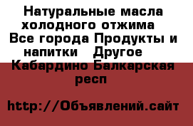 Натуральные масла холодного отжима - Все города Продукты и напитки » Другое   . Кабардино-Балкарская респ.